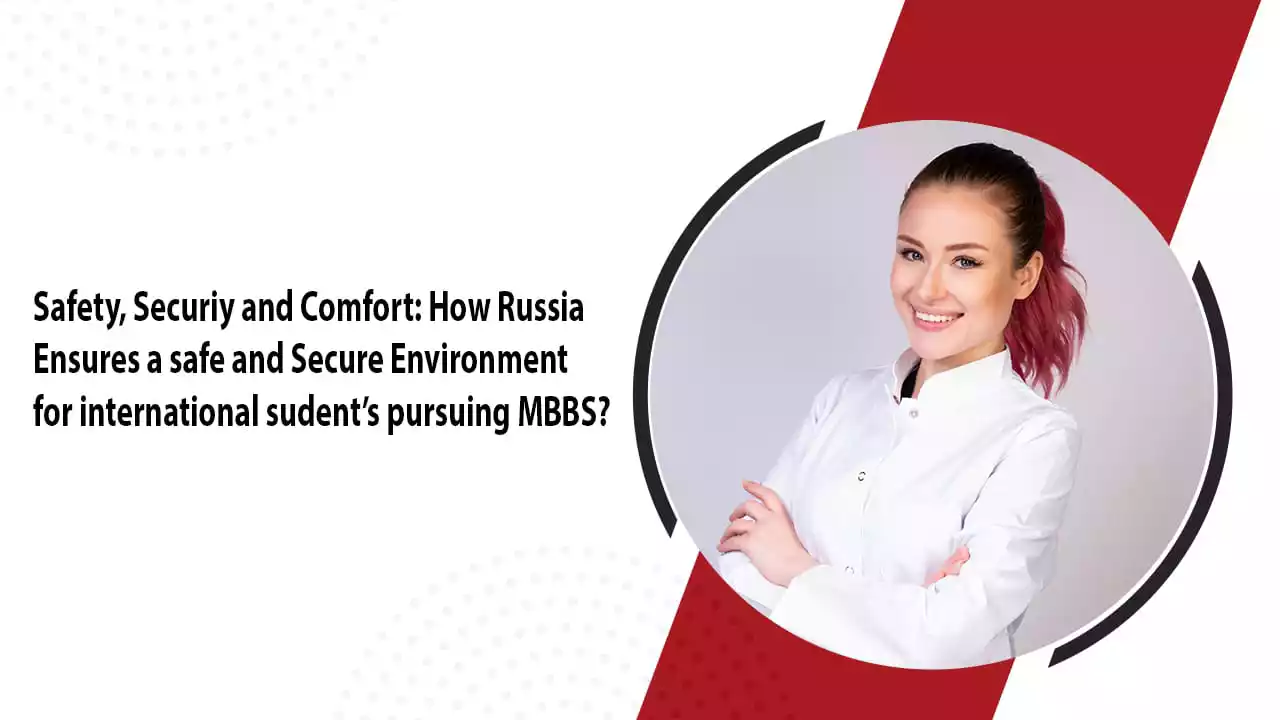 Safety, Security and Comfort: How Russia Ensures a Safe and Secure Environment for International Students Pursuing MBBS?